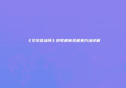 《艾尔登法环》封号机制及避免方法详解