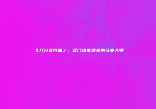《八分音符酱》：嗓门也能通关的节奏大师