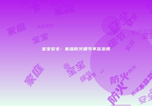 宝宝安全：家庭防火细节不容忽视