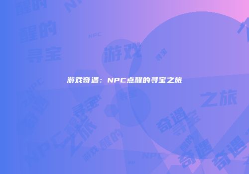 游戏奇遇:NPC点醒的寻宝之旅
