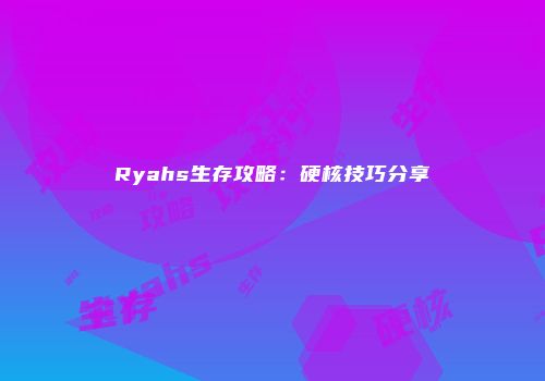 Ryahs生存攻略：硬核技巧分享