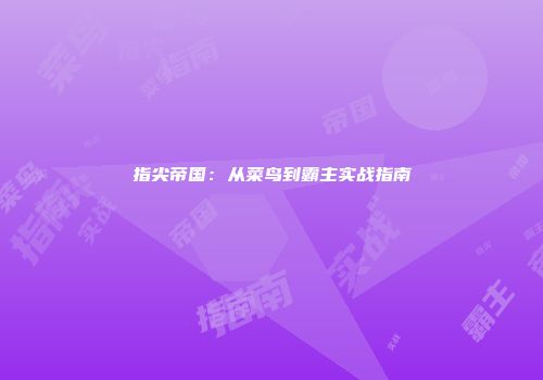 指尖帝国：从菜鸟到霸主实战指南
