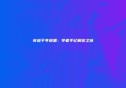 穿越千年谜题：学者手记解密之旅