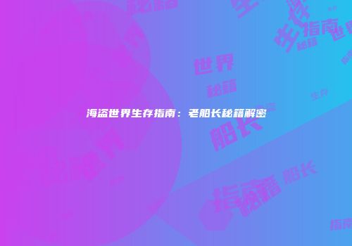 海盗世界生存指南：老船长秘籍解密