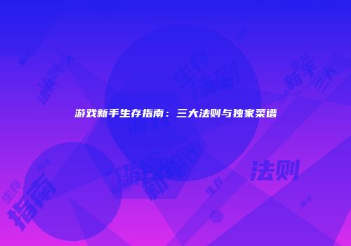 游戏新手生存指南:三大法则与独家菜谱