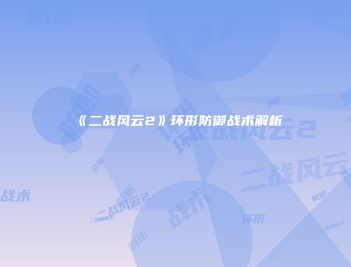 《二战风云2》环形防御战术解析