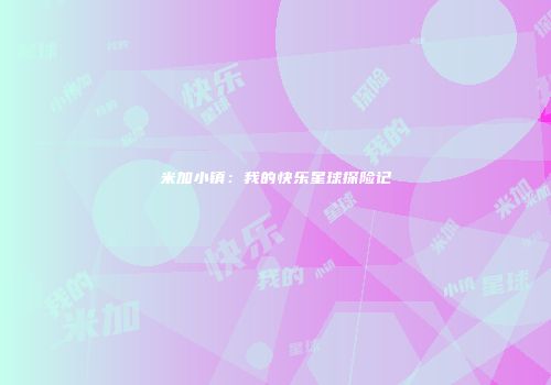 米加小镇:我的快乐星球探险记