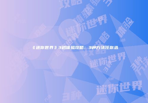 《迷你世界》3秒体验攻略：3种方法任你选