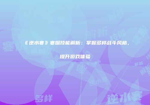 《逆水寒》寒烟技能解析：掌握多样战斗风格，提升游戏体验
