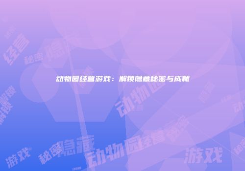 动物园经营游戏：解锁隐藏秘密与成就
