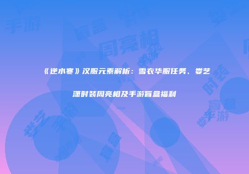 《逆水寒》汉服元素解析：雪衣华服任务、娄艺潇时装周亮相及手游盲盒福利