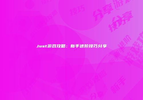 Just游戏攻略:新手进阶技巧分享