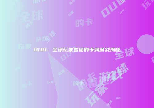 OUO:全球玩家着迷的卡牌游戏揭秘
