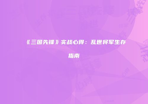 《三国先锋》实战心得：乱世将军生存指南