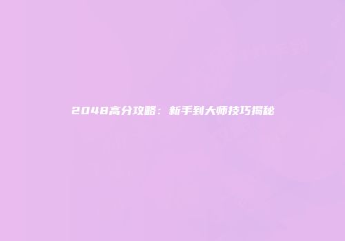 2048高分攻略:新手到大师技巧揭秘