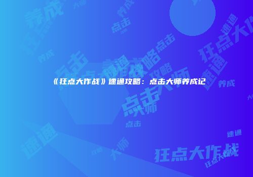 《狂点大作战》速通攻略:点击大师养成记