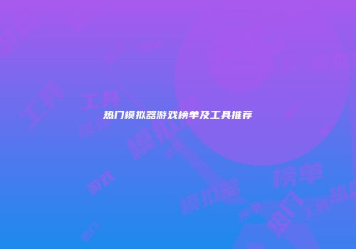 热门模拟器游戏榜单及工具推荐