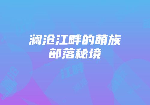 澜沧江畔的萌族部落秘境