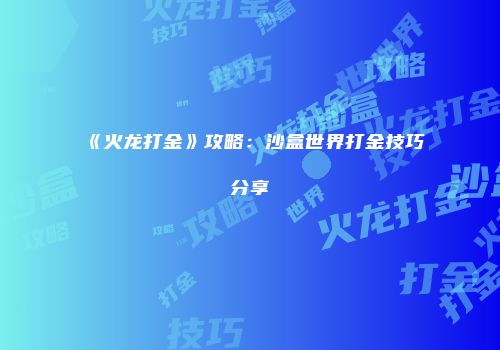 《火龙打金》攻略：沙盒世界打金技巧分享