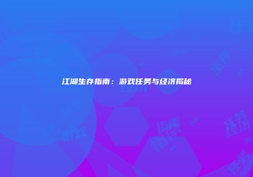 江湖生存指南:游戏任务与经济揭秘