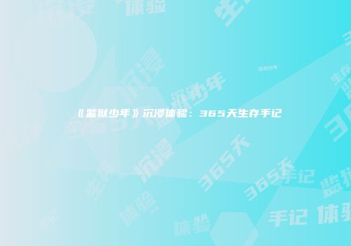 《监狱少年》沉浸体验:365天生存手记