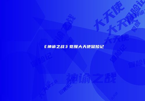 《神谕之战》觉醒大天使冒险记