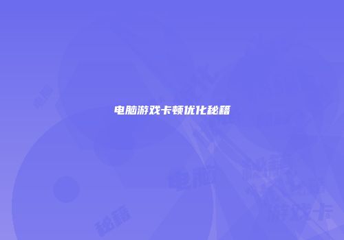 电脑游戏卡顿优化秘籍