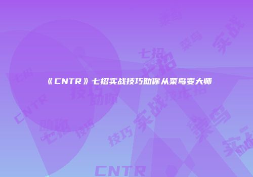《CNTR》七招实战技巧助你从菜鸟变大师