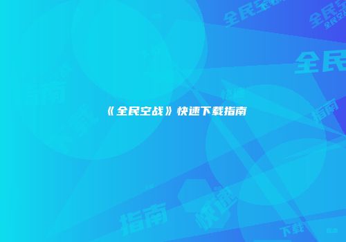 《全民空战》快速下载指南