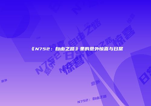 《N752:自由之路》里的意外惊喜与日常