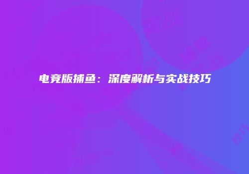 电竞版捕鱼：深度解析与实战技巧