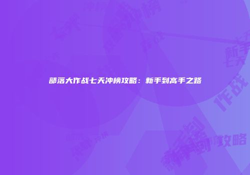 部落大作战七天冲榜攻略：新手到高手之路