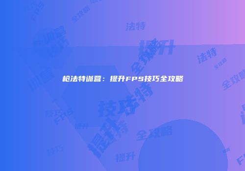 枪法特训营：提升FPS技巧全攻略