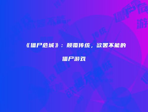 《僵尸危城》：颠覆传统，欲罢不能的僵尸游戏