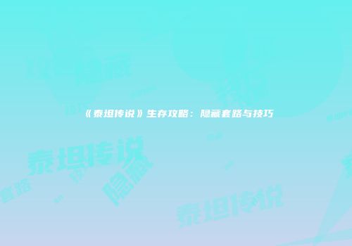 《泰坦传说》生存攻略：隐藏套路与技巧