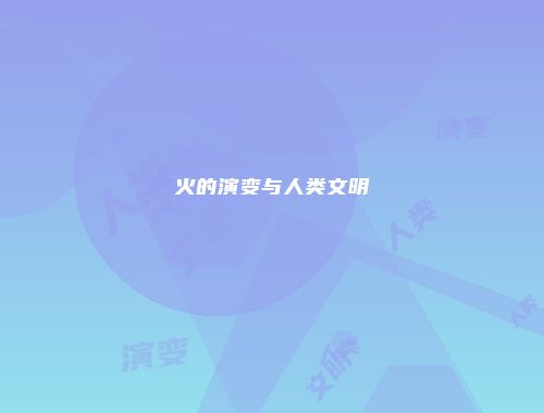 火的演变与人类文明