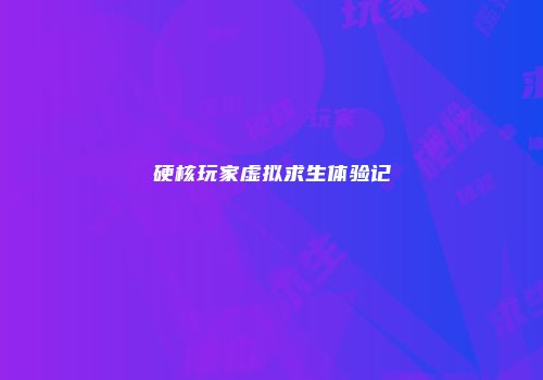 硬核玩家虚拟求生体验记