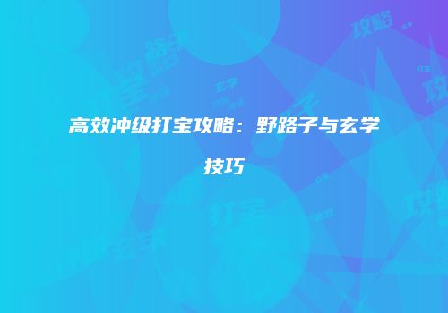 高效冲级打宝攻略：野路子与玄学技巧