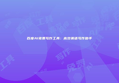 百度AI免费写作工具：高效英语写作助手