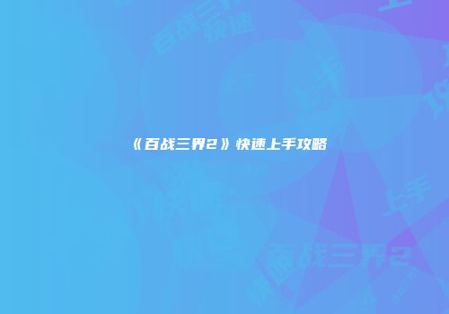 《百战三界2》快速上手攻略