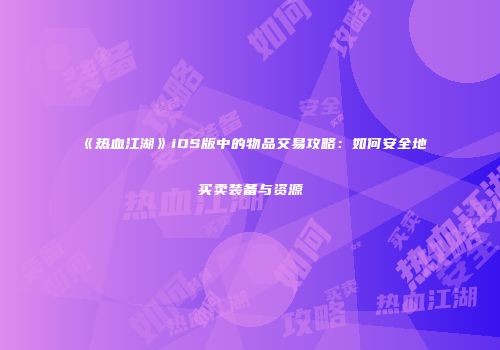 《热血江湖》iOS版中的物品交易攻略：如何安全地买卖装备与资源