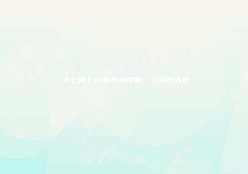 《七境》玩家升级攻略：三招变大佬