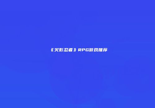 《火影忍者》RPG游戏推荐