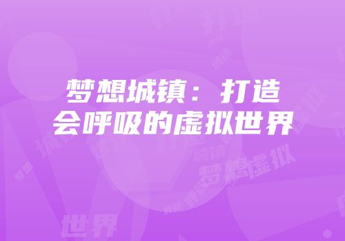 梦想城镇:打造会呼吸的虚拟世界