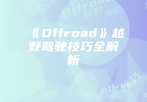 《Offroad》越野驾驶技巧全解析