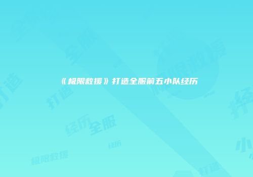 《极限救援》打造全服前五小队经历