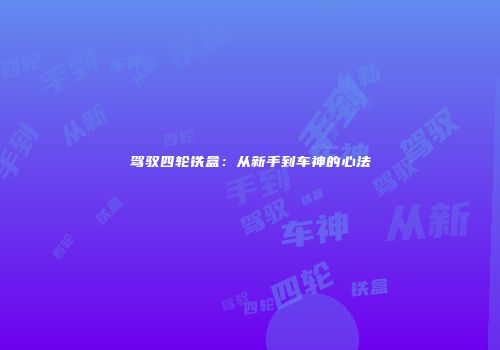 驾驭四轮铁盒:从新手到车神的心法