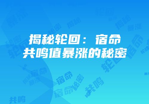 揭秘轮回：宿命共鸣值暴涨的秘密