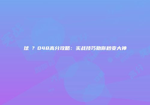 球�？048高分攻略：实战技巧助你秒变大神