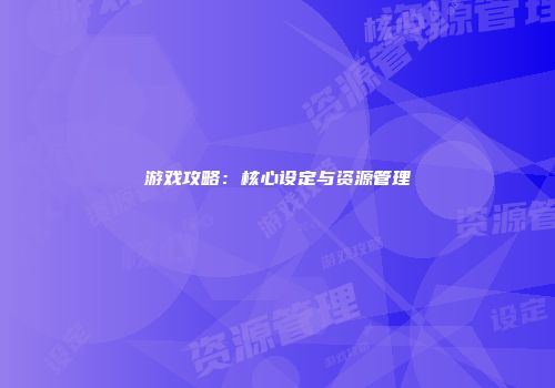 游戏攻略:核心设定与资源管理